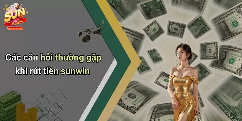 Các câu hỏi thường gặp khi rút tiền sunwin