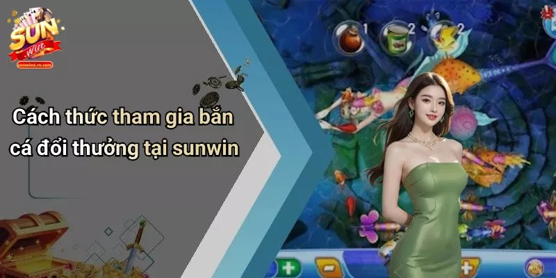 Cách thức tham gia bắn cá đổi thưởng tại sunwin