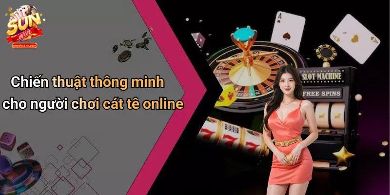 Chiến thuật thông minh cho người chơi cát tê online