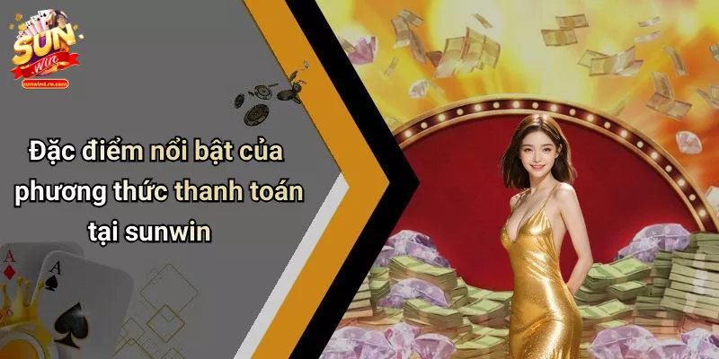 Đặc điểm nổi bật của phương thức thanh toán tại sunwin