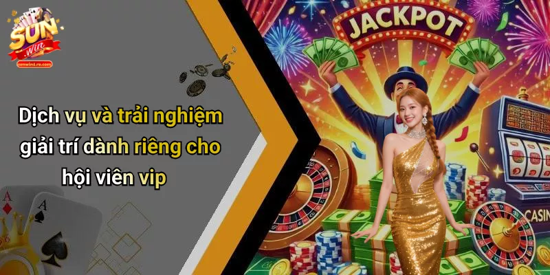 Dịch vụ và trải nghiệm giải trí dành riêng cho hội viên vip
