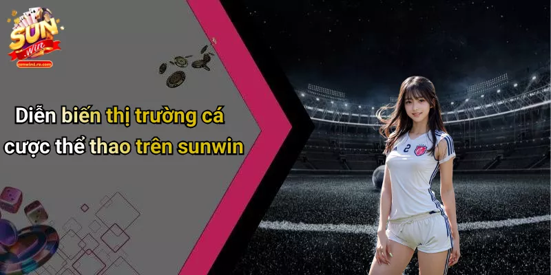 Diễn biến thị trường cá cược thể thao trên sunwin