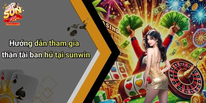 Hướng dẫn tham gia thần tài ban hũ tại sunwin