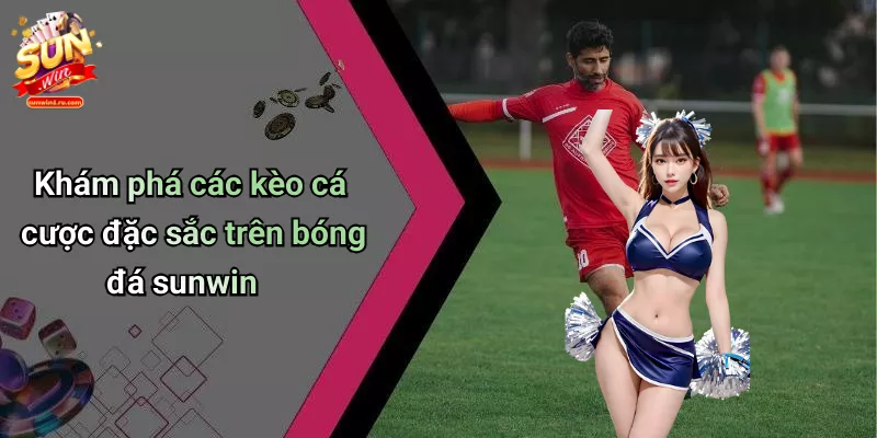 Khám phá các kèo cá cược đặc sắc trên bóng đá sunwin