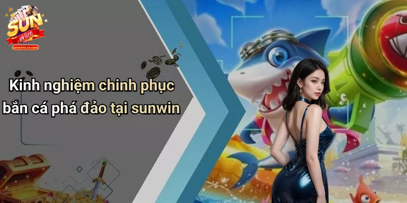 Kinh nghiệm chinh phục bắn cá phá đảo tại sunwin