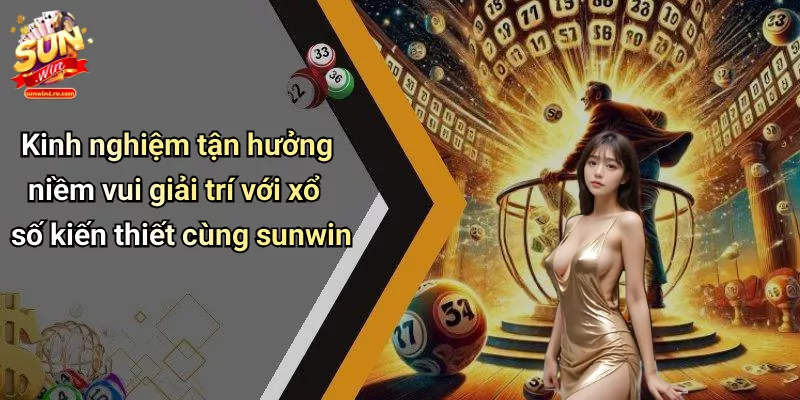 Kinh nghiệm tận hưởng niềm vui giải trí với xổ số kiến thiết cùng sunwin