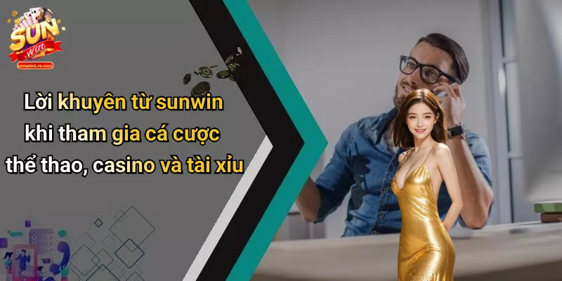 Lời khuyên từ sunwin khi tham gia cá cược thể thao, casino và tài xỉu