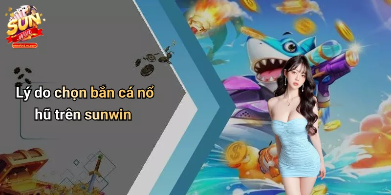 Lý do chọn bắn cá nổ hũ trên sunwin