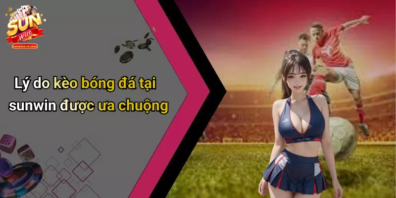 Lý do kèo bóng đá tại sunwin được ưa chuộng