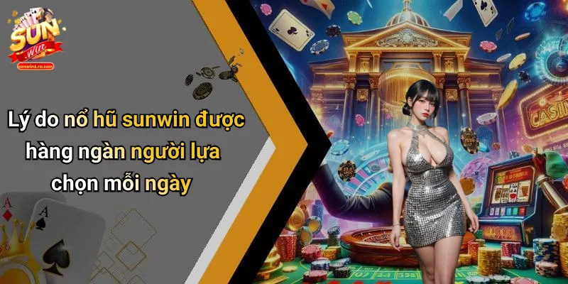 Lý do nổ hũ sunwin được hàng ngàn người lựa chọn mỗi ngày
