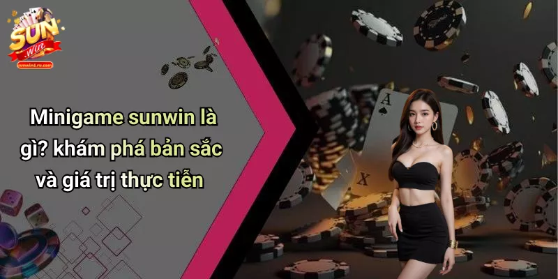 Minigame sunwin là gì? khám phá bản sắc và giá trị thực tiễn