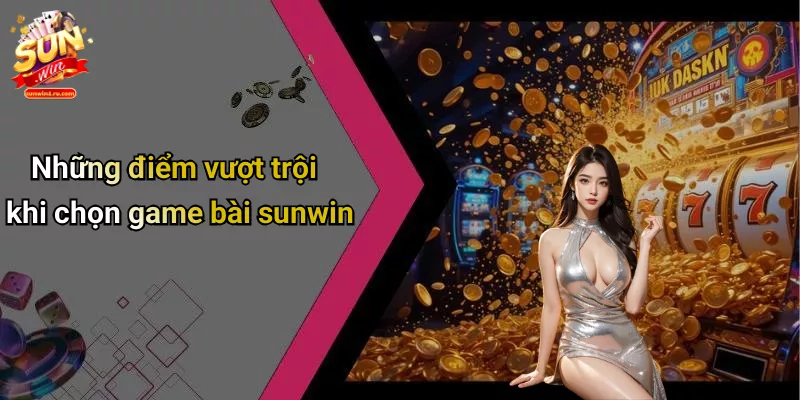 Những điểm vượt trội khi chọn game bài sunwin