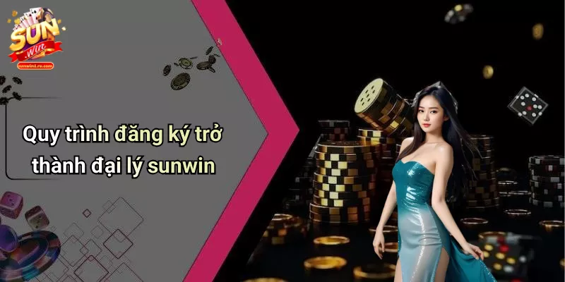 Quy trình đăng ký trở thành đại lý sunwin