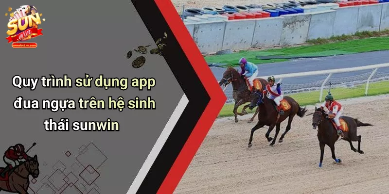 Quy trình sử dụng app đua ngựa trên hệ sinh thái sunwin