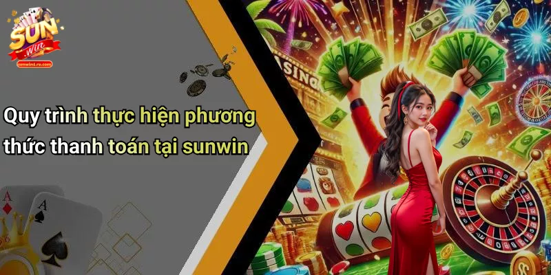 Quy trình thực hiện phương thức thanh toán tại sunwin