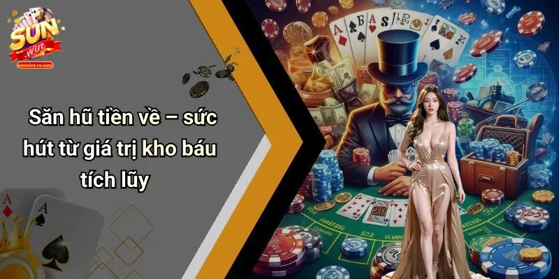 Săn hũ tiền về – sức hút từ giá trị kho báu tích lũy