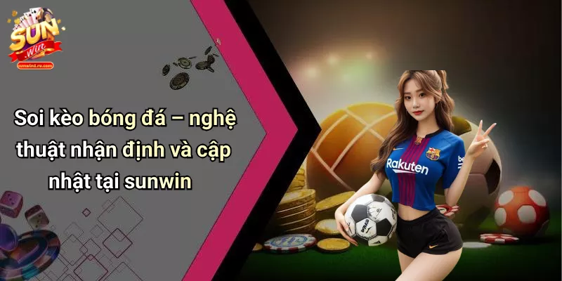 Soi kèo bóng đá – nghệ thuật nhận định và cập nhật tại sunwin