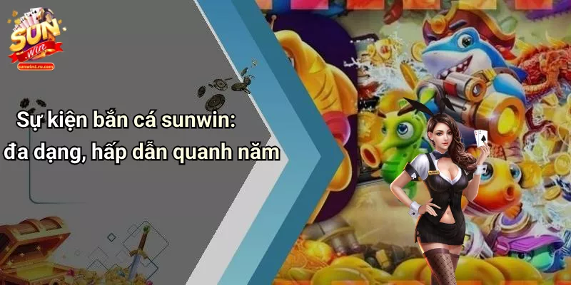Sự kiện bắn cá sunwin: đa dạng, hấp dẫn quanh năm