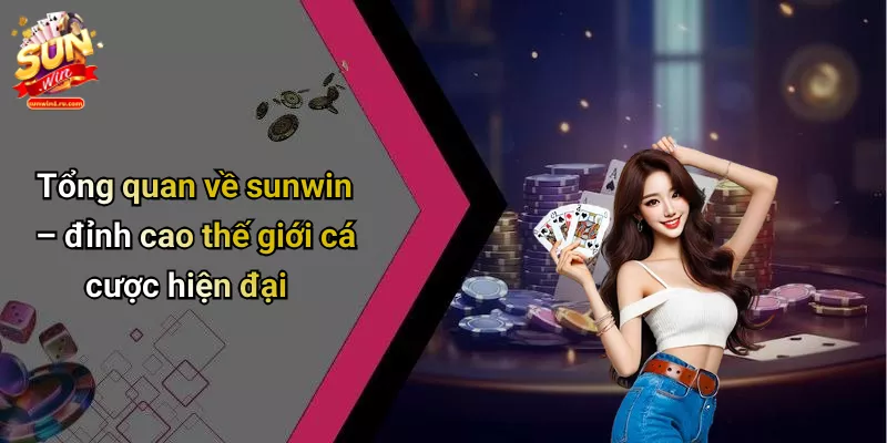 Tổng quan về sunwin – đỉnh cao thế giới cá cược hiện đại