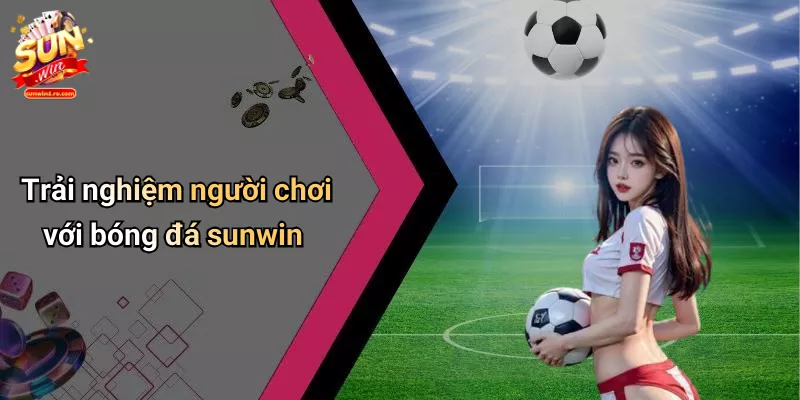 Trải nghiệm người chơi với bóng đá sunwin