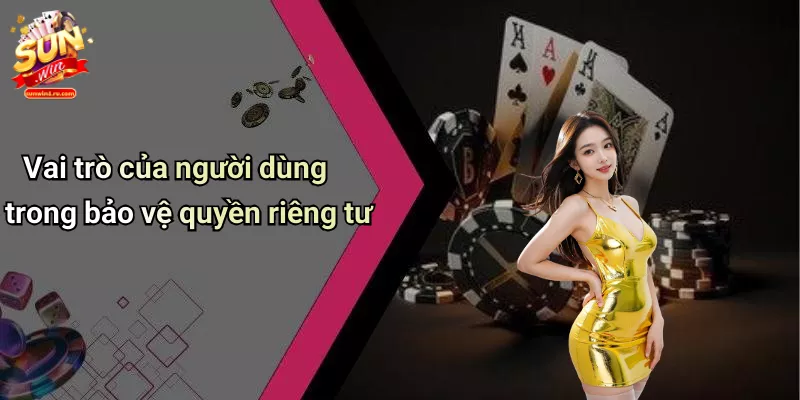 Vai trò của người dùng trong bảo vệ quyền riêng tư