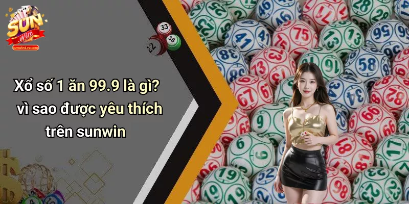 Xổ số 1 ăn 99.9 là gì? vì sao được yêu thích trên sunwin